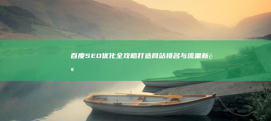 百度SEO优化全攻略：打造网站排名与流量新高